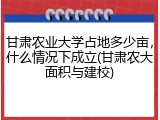 甘肃农业大学占地多少亩，什么情况下成立(甘肃农大面积与建校)