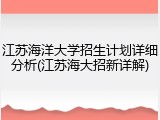 江苏海洋大学招生计划详细分析(江苏海大招新详解)