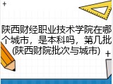 陕西财经职业技术学院在哪个城市，是本科吗，第几批(陕西财院批次与城市)