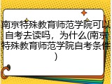 南京特殊教育师范学院可以自考去读吗，为什么(南京特殊教育师范学院自考条件)