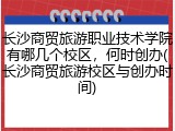 长沙商贸旅游职业技术学院有哪几个校区，何时创办(长沙商贸旅游校区与创办时间)