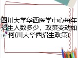 四川大学华西医学中心每年招生人数多少，政策变动如何(川大华西招生政策)