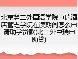 北京第二外国语学院中瑞酒店管理学院在读期间怎么申请助学贷款(北二外中瑞申助贷)