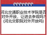 河北交通职业技术学院是否对外开放，让进去参观吗？(河北交职院对外开放吗)