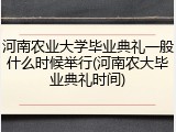河南农业大学毕业典礼一般什么时候举行(河南农大毕业典礼时间)