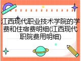 江西现代职业技术学院的学费和住宿费明细(江西现代职院费用明细)