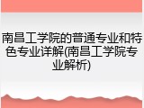 南昌工学院的普通专业和特色专业详解(南昌工学院专业解析)