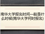 南华大学报名时间一般是什么时候(南华大学何时报名)