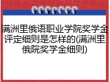 满洲里俄语职业学院奖学金评定细则是怎样的(满洲里俄院奖学金细则)