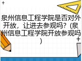 泉州信息工程学院是否对外开放，让进去参观吗？(泉州信息工程学院开放参观吗)