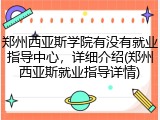 郑州西亚斯学院有没有就业指导中心，详细介绍(郑州西亚斯就业指导详情)