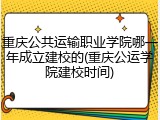 重庆公共运输职业学院哪一年成立建校的(重庆公运学院建校时间)