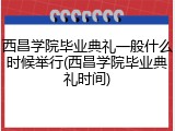 西昌学院毕业典礼一般什么时候举行(西昌学院毕业典礼时间)