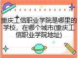 重庆工信职业学院是哪里的学校，在哪个城市(重庆工信职业学院地址)