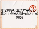 呼伦贝尔职业技术学院是不是211或985高校(非211或985)