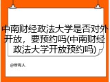 中南财经政法大学是否对外开放，要预约吗(中南财经政法大学开放预约吗)