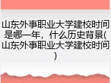 山东外事职业大学建校时间是哪一年，什么历史背景(山东外事职业大学建校时间)