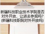 新疆科技职业技术学院是否对外开放，让进去参观吗？(新疆科技职院对外开放吗)