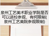 泉州工艺美术职业学院是否可以进校参观，有何限制(泉州工艺美院参观限制)