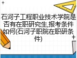 石河子工程职业技术学院是否有在职研究生,报考条件如何(石河子职院在职研条件)