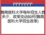 赣南医科大学每年招生人数多少，政策变动如何(赣南医科大学招生政策)