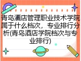 青岛酒店管理职业技术学院属于什么档次，专业排行分析(青岛酒店学院档次与专业排行)