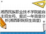 湘西民族职业技术学院能自主招生吗，最近一年简章分析(湘西职院招生简章)