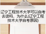 辽宁工程技术大学可以自考去读吗，为什么(辽宁工程技术大学自考原因)