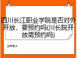 四川长江职业学院是否对外开放，要预约吗(川长院开放需预约吗)