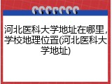 河北医科大学地址在哪里，学校地理位置(河北医科大学地址)
