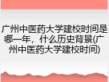 广州中医药大学建校时间是哪一年，什么历史背景(广州中医药大学建校时间)