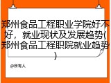 郑州食品工程职业学院好不好，就业现状及发展趋势(郑州食品工程职院就业趋势)