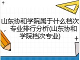 山东协和学院属于什么档次，专业排行分析(山东协和学院档次专业)