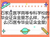 石家庄医学高等专科学校的毕业证含金量怎么样，为什么(石医专毕业证含金量)