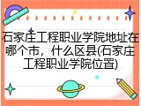 石家庄工程职业学院地址在哪个市，什么区县(石家庄工程职业学院位置)