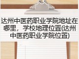 达州中医药职业学院地址在哪里，学校地理位置(达州中医药职业学院位置)