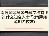 南通师范高等专科学校有出过什么知名人士吗(南通师范知名校友)
