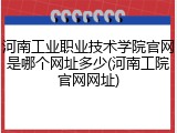 河南工业职业技术学院官网是哪个网址多少(河南工院官网网址)