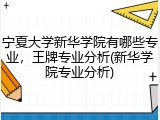 宁夏大学新华学院有哪些专业，王牌专业分析(新华学院专业分析)