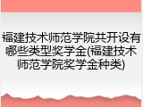 福建技术师范学院共开设有哪些类型奖学金(福建技术师范学院奖学金种类)