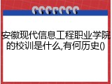 安徽现代信息工程职业学院的校训是什么,有何历史
