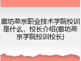 廊坊燕京职业技术学院校训是什么，校长介绍(廊坊燕京学院校训校长)