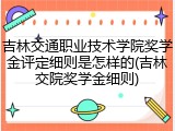 吉林交通职业技术学院奖学金评定细则是怎样的(吉林交院奖学金细则)