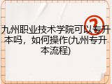 九州职业技术学院可以专升本吗，如何操作(九州专升本流程)
