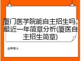 厦门医学院能自主招生吗，最近一年简章分析(厦医自主招生简章)