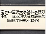 南京中医药大学翰林学院好不好，就业现状及发展趋势(翰林学院就业趋势)