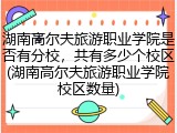 湖南高尔夫旅游职业学院是否有分校，共有多少个校区(湖南高尔夫旅游职业学院校区数量)