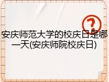 安庆师范大学的校庆日是哪一天(安庆师院校庆日)