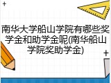 南华大学船山学院有哪些奖学金和助学金呢(南华船山学院奖助学金)
