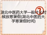 湖北中医药大学一般什么时候放寒暑假(湖北中医药大学寒暑假时间)